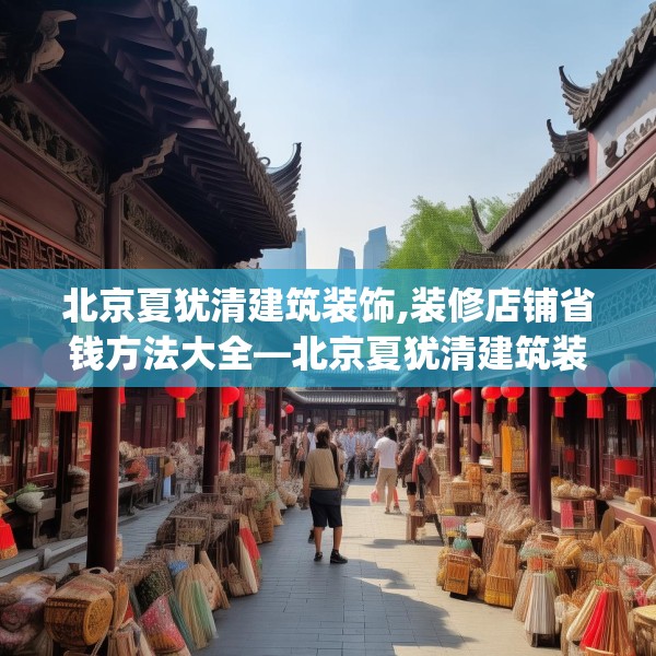 北京夏犹清建筑装饰,装修店铺省钱方法大全—北京夏犹清建筑装饰254.a130b131c134fgy.14176677
