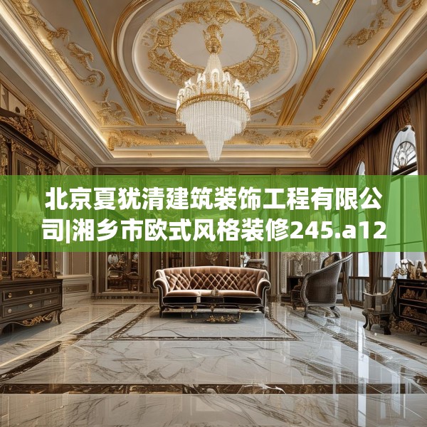 北京夏犹清建筑装饰工程有限公司|湘乡市欧式风格装修245.a121b122c125fgy.132cvcx