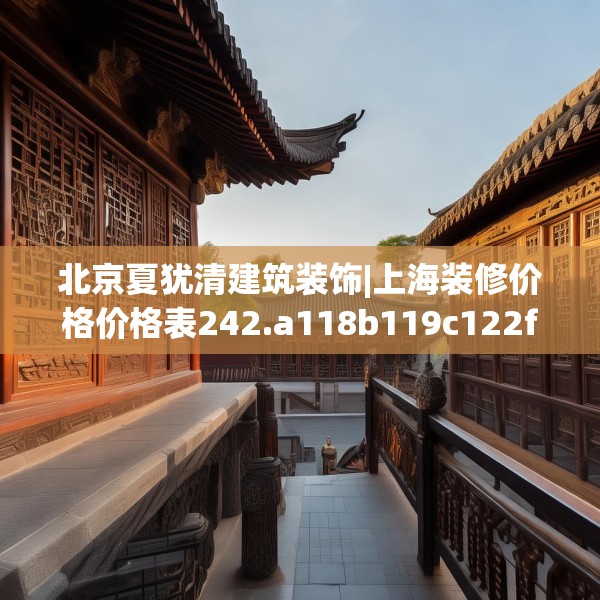 北京夏犹清建筑装饰|上海装修价格价格表242.a118b119c122fgy.129wew
