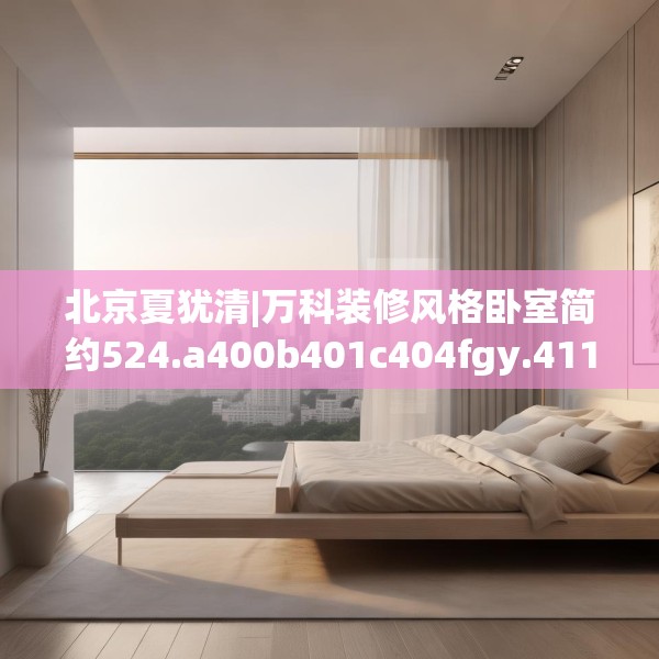 北京夏犹清|万科装修风格卧室简约524.a400b401c404fgy.41176662