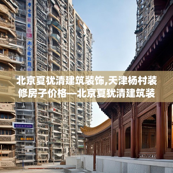北京夏犹清建筑装饰,天津杨村装修房子价格—北京夏犹清建筑装饰472.a348b349c352fgy.359htyj