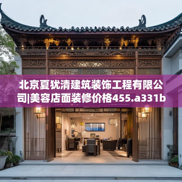 北京夏犹清建筑装饰工程有限公司|美容店面装修价格455.a331b332c335fgy.342fds