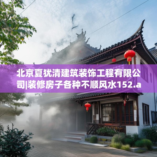 北京夏犹清建筑装饰工程有限公司|装修房子各种不顺风水152.a28b29c32fgy.39wew