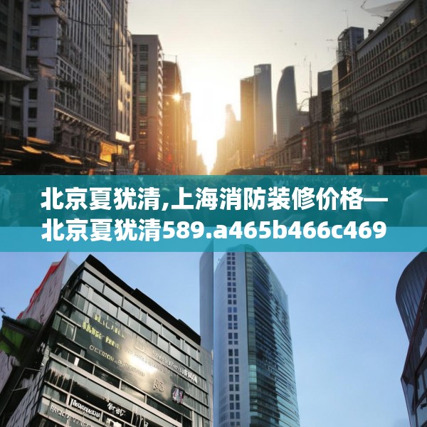 北京夏犹清,上海消防装修价格—北京夏犹清589.a465b466c469fgy.476poiy