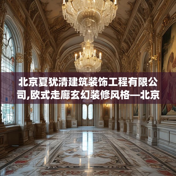 北京夏犹清建筑装饰工程有限公司,欧式走廊玄幻装修风格—北京夏犹清建筑装饰工程有限公司326.a202b203c206fgy.21376673