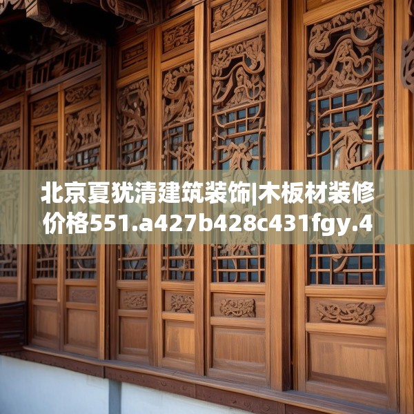 北京夏犹清建筑装饰|木板材装修价格551.a427b428c431fgy.438cvcx
