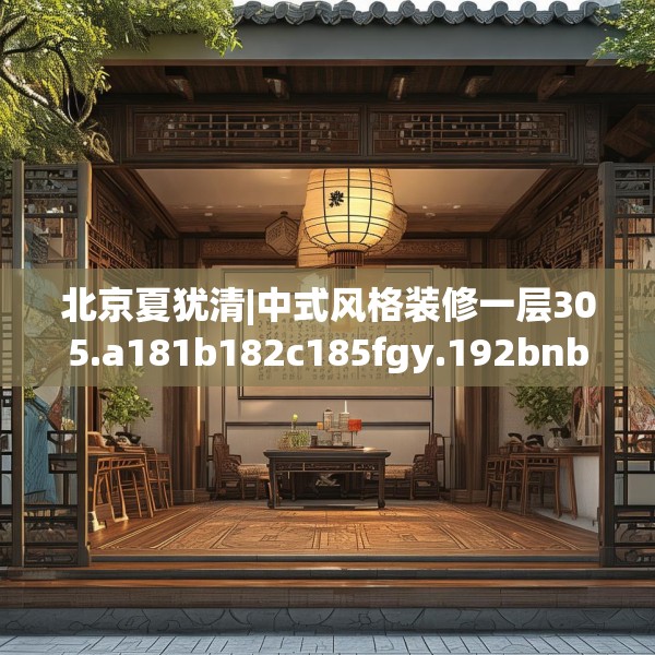 北京夏犹清|中式风格装修一层305.a181b182c185fgy.192bnbn