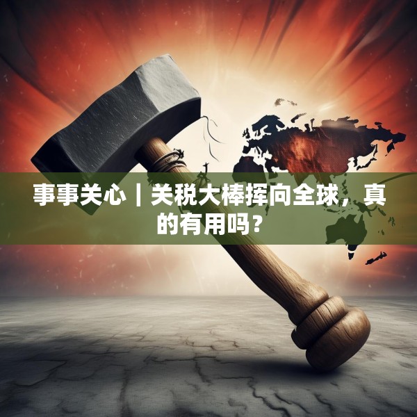 事事关心｜关税大棒挥向全球，真的有用吗？