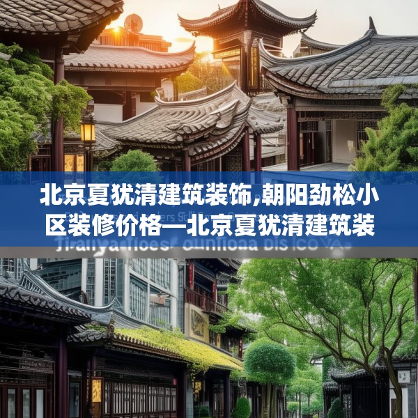 北京夏犹清建筑装饰,朝阳劲松小区装修价格—北京夏犹清建筑装饰466.a342b343c346fgy.353dewqe
