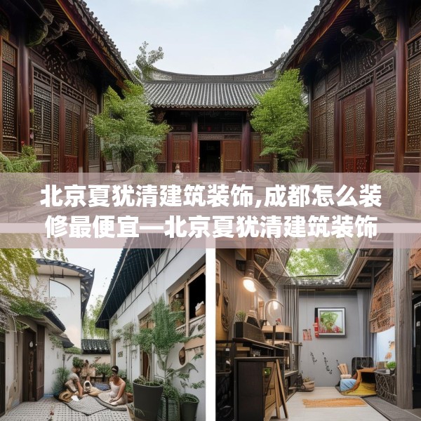 北京夏犹清建筑装饰,成都怎么装修最便宜—北京夏犹清建筑装饰126.a2b3c6fgy.13nbn