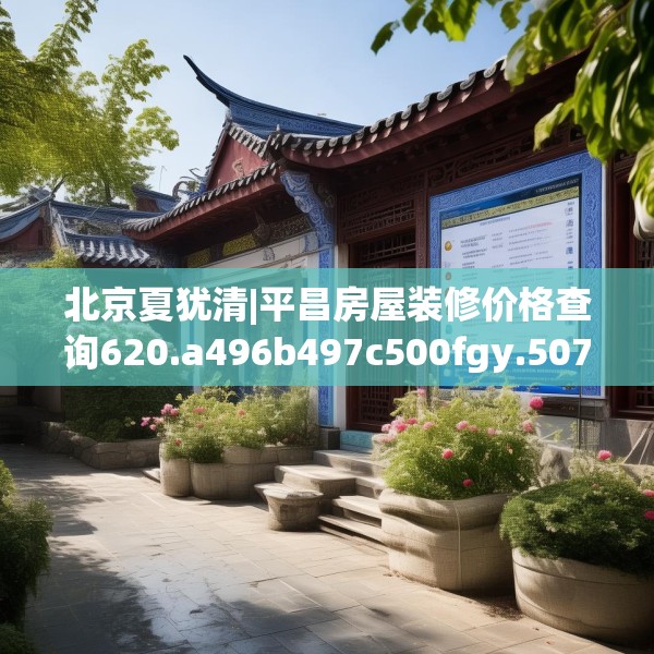 北京夏犹清|平昌房屋装修价格查询620.a496b497c500fgy.507wew
