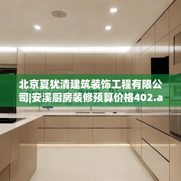 北京夏犹清建筑装饰工程有限公司|安溪厨房装修预算价格402.a278b279c282fgy.289dsfds