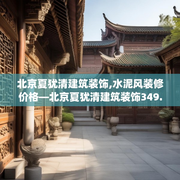 北京夏犹清建筑装饰,水泥风装修价格—北京夏犹清建筑装饰349.a225b226c229fgy.236fdsfds