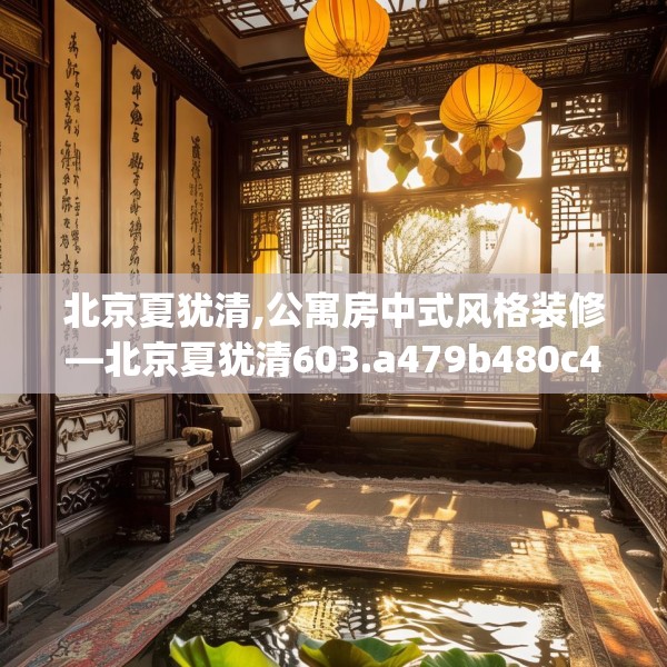 北京夏犹清,公寓房中式风格装修—北京夏犹清603.a479b480c483fgy.490fghfd