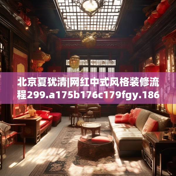 北京夏犹清|网红中式风格装修流程299.a175b176c179fgy.186cvcx