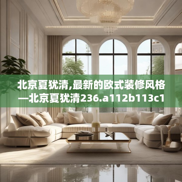 北京夏犹清,最新的欧式装修风格—北京夏犹清236.a112b113c116fgy.12376678