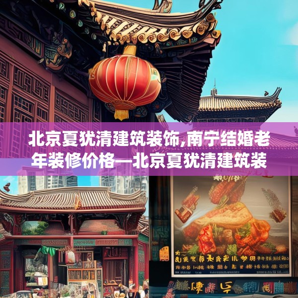 北京夏犹清建筑装饰,南宁结婚老年装修价格—北京夏犹清建筑装饰307.a183b184c187fgy.194jhhj
