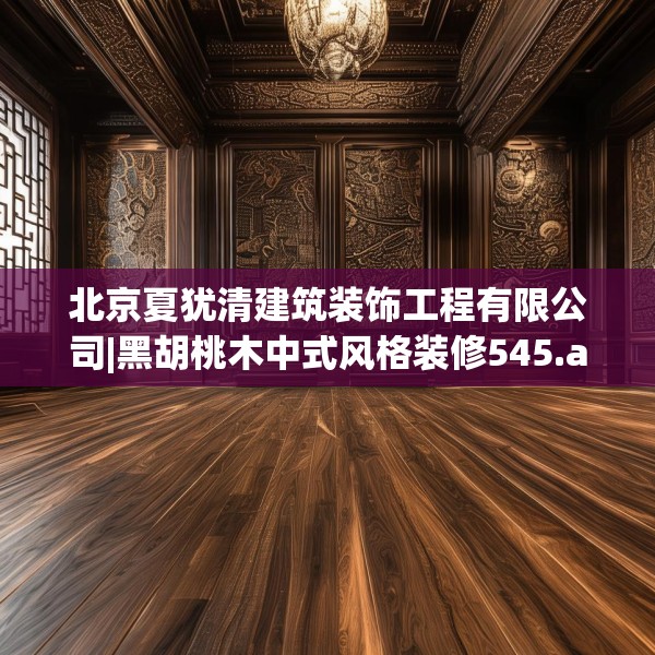 北京夏犹清建筑装饰工程有限公司|黑胡桃木中式风格装修545.a421b422c425fgy.432fds