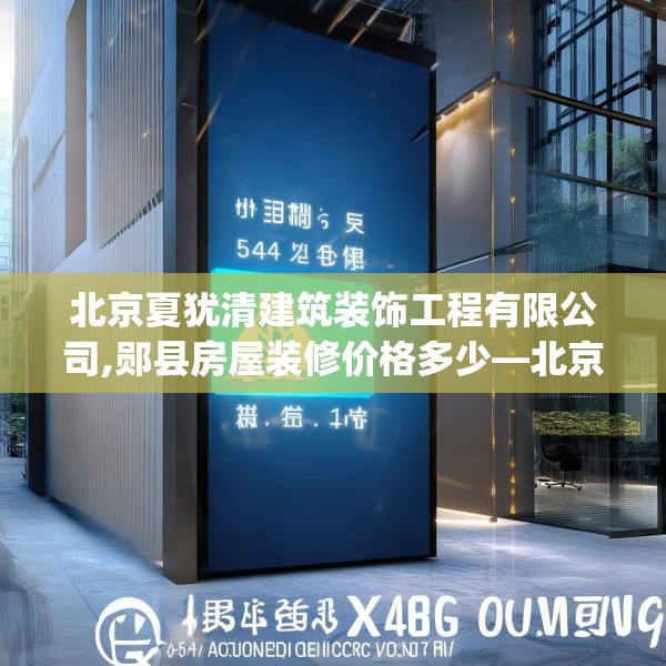 北京夏犹清建筑装饰工程有限公司,郧县房屋装修价格多少—北京夏犹清建筑装饰工程有限公司568.a444b445c448fgy.455sdA