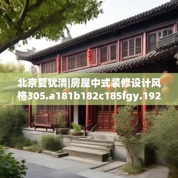 北京夏犹清|房屋中式装修设计风格305.a181b182c185fgy.192bnbn