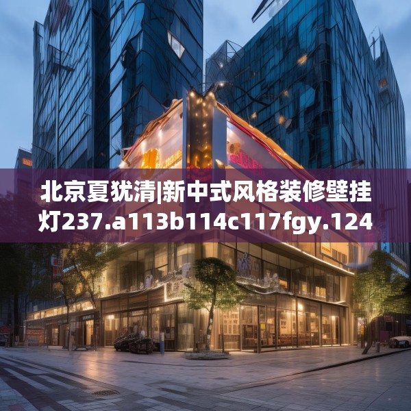 北京夏犹清|新中式风格装修壁挂灯237.a113b114c117fgy.124uyk