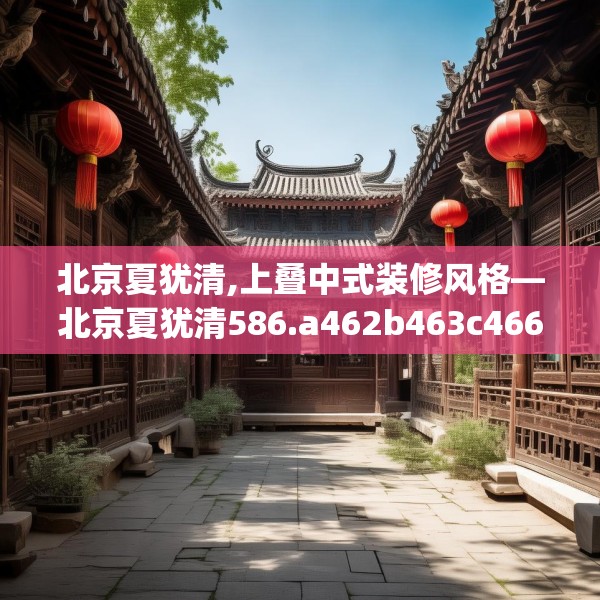 北京夏犹清,上叠中式装修风格—北京夏犹清586.a462b463c466fgy.473sdA