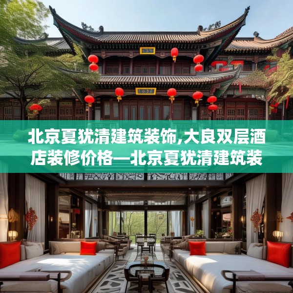 北京夏犹清建筑装饰,大良双层酒店装修价格—北京夏犹清建筑装饰558.a434b435c438fgy.445nbn
