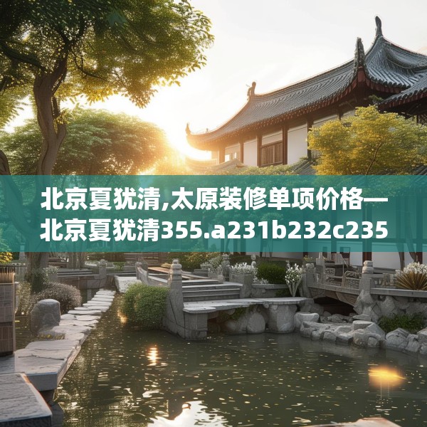 北京夏犹清,太原装修单项价格—北京夏犹清355.a231b232c235fgy.242poiy
