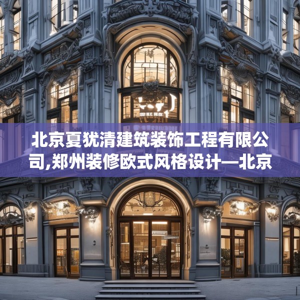北京夏犹清建筑装饰工程有限公司,郑州装修欧式风格设计—北京夏犹清建筑装饰工程有限公司557.a433b434c437fgy.444bnbn
