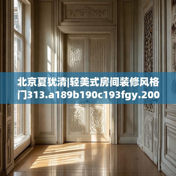 北京夏犹清|轻美式房间装修风格门313.a189b190c193fgy.200fdsfds