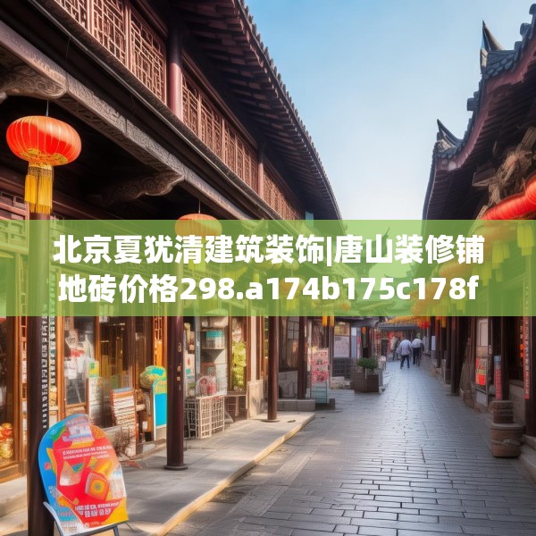 北京夏犹清建筑装饰|唐山装修铺地砖价格298.a174b175c178fgy.185sdA