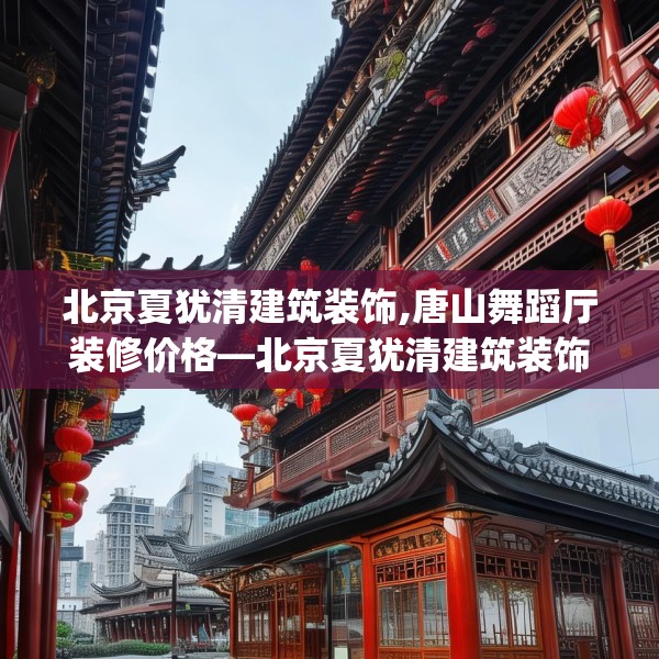 北京夏犹清建筑装饰,唐山舞蹈厅装修价格—北京夏犹清建筑装饰573.a449b450c453fgy.460fhsg