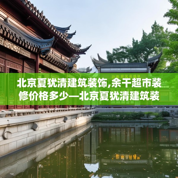 北京夏犹清建筑装饰,余干超市装修价格多少—北京夏犹清建筑装饰301.a177b178c181fgy.188poiy