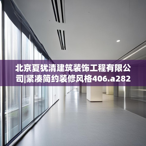 北京夏犹清建筑装饰工程有限公司|紧凑简约装修风格406.a282b283c286fgy.293sdA