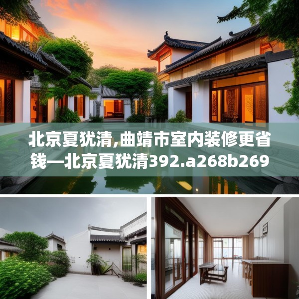 北京夏犹清,曲靖市室内装修更省钱—北京夏犹清392.a268b269c272fgy.279xczxv
