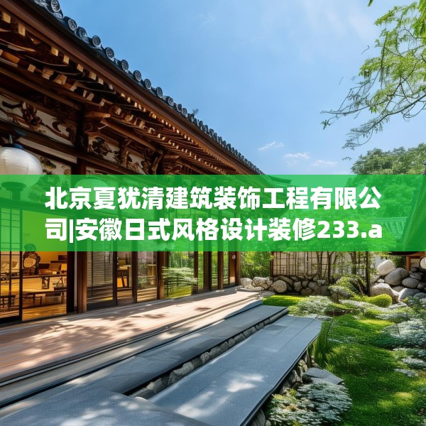 北京夏犹清建筑装饰工程有限公司|安徽日式风格设计装修233.a109b110c113fgy.120bnbn