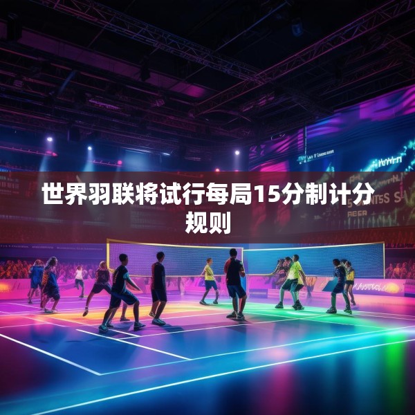世界羽联将试行每局15分制计分规则