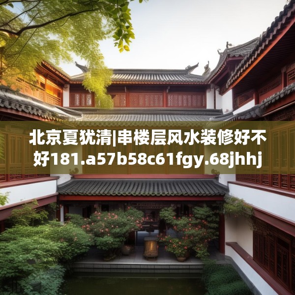 北京夏犹清|串楼层风水装修好不好181.a57b58c61fgy.68jhhj