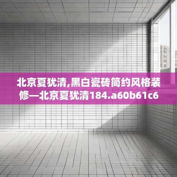 北京夏犹清,黑白瓷砖简约风格装修—北京夏犹清184.a60b61c64fgy.71htyj