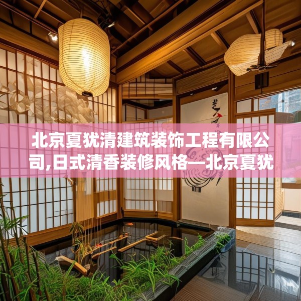 北京夏犹清建筑装饰工程有限公司,日式清香装修风格—北京夏犹清建筑装饰工程有限公司582.a458b459c462fgy.469dsfds