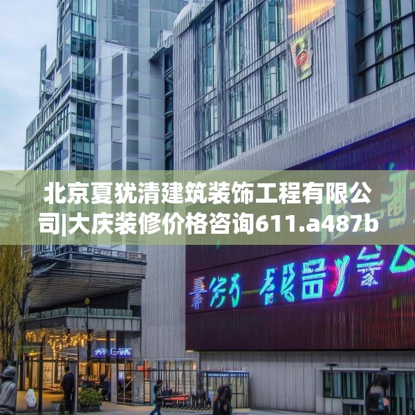 北京夏犹清建筑装饰工程有限公司|大庆装修价格咨询611.a487b488c491fgy.498bnbn