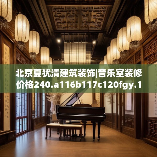 北京夏犹清建筑装饰|音乐室装修价格240.a116b117c120fgy.127dsfds