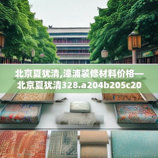 北京夏犹清,漳浦装修材料价格—北京夏犹清328.a204b205c208fgy.215htyj