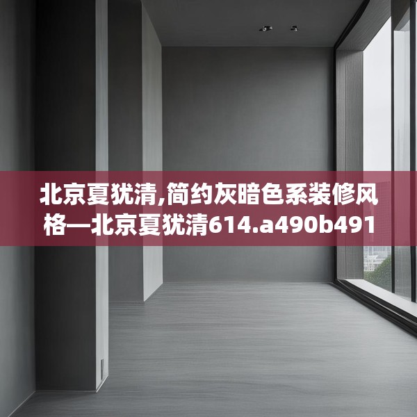 北京夏犹清,简约灰暗色系装修风格—北京夏犹清614.a490b491c494fgy.50176657