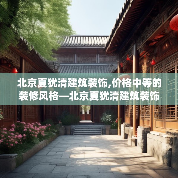 北京夏犹清建筑装饰,价格中等的装修风格—北京夏犹清建筑装饰181.a57b58c61fgy.68jhhj
