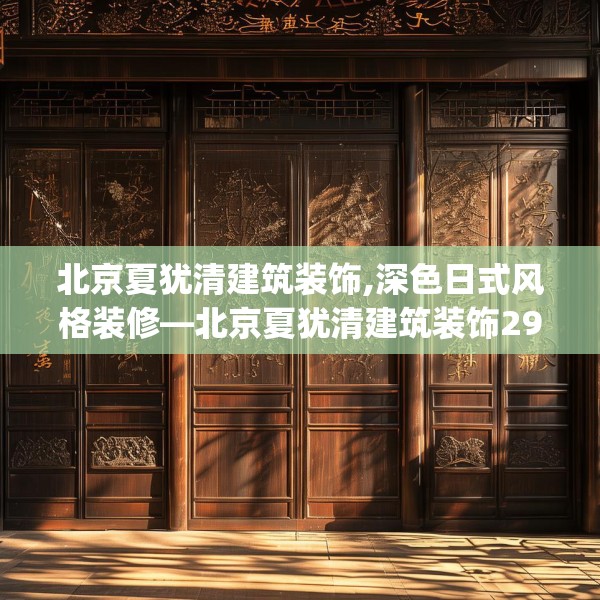北京夏犹清建筑装饰,深色日式风格装修—北京夏犹清建筑装饰298.a174b175c178fgy.185sdA