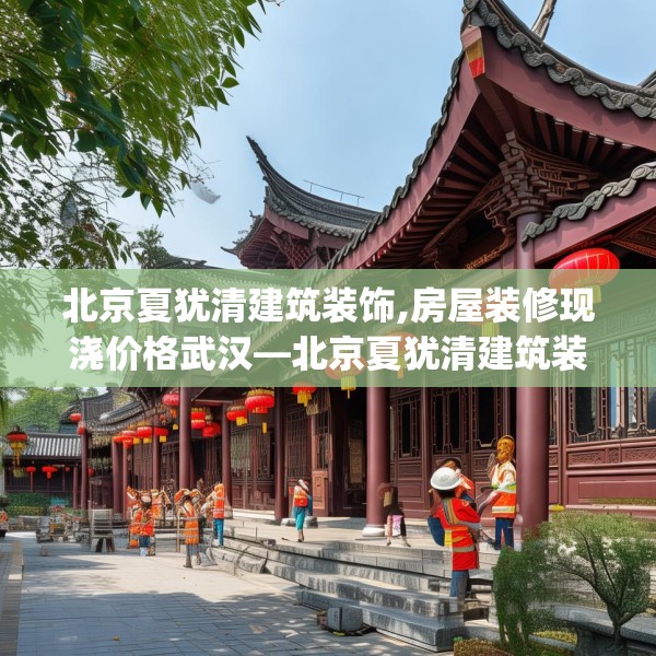 北京夏犹清建筑装饰,房屋装修现浇价格武汉—北京夏犹清建筑装饰481.a357b358c361fgy.368poiy