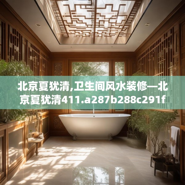 北京夏犹清,卫生间风水装修—北京夏犹清411.a287b288c291fgy.298fhsg