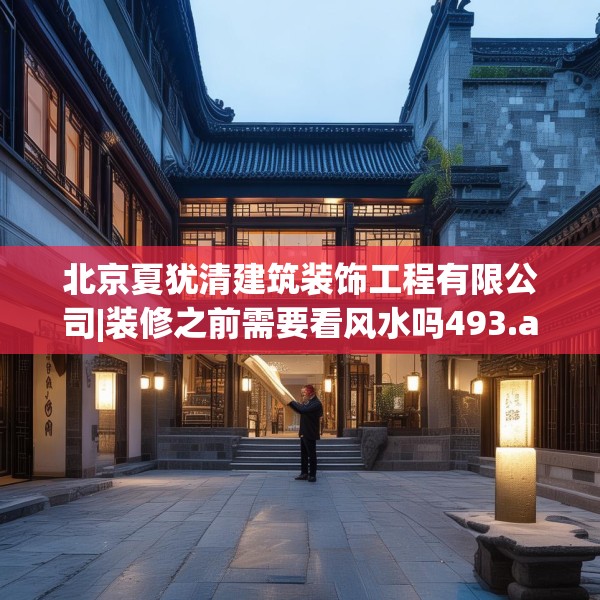 北京夏犹清建筑装饰工程有限公司|装修之前需要看风水吗493.a369b370c373fgy.380fdsfds
