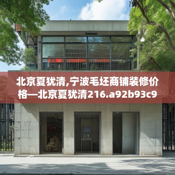 北京夏犹清,宁波毛坯商铺装修价格—北京夏犹清216.a92b93c96fgy.103nbn